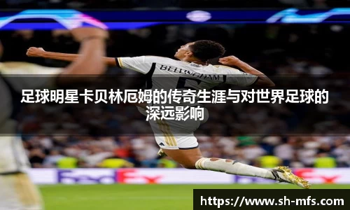 足球明星卡贝林厄姆的传奇生涯与对世界足球的深远影响