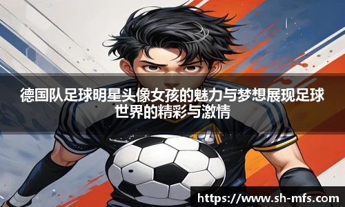 德国队足球明星头像女孩的魅力与梦想展现足球世界的精彩与激情